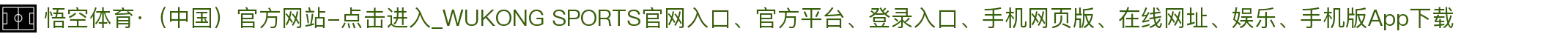 悟空体育·（中国）官方网站-点击进入_WUKONG SPORTS